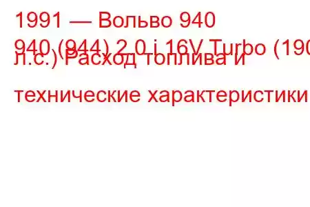 1991 — Вольво 940
940 (944) 2.0 i 16V Turbo (190 л.с.) Расход топлива и технические характеристики