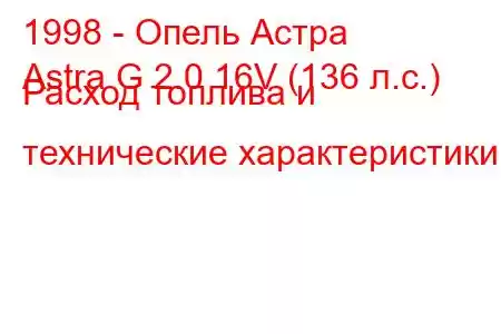 1998 - Опель Астра
Astra G 2.0 16V (136 л.с.) Расход топлива и технические характеристики