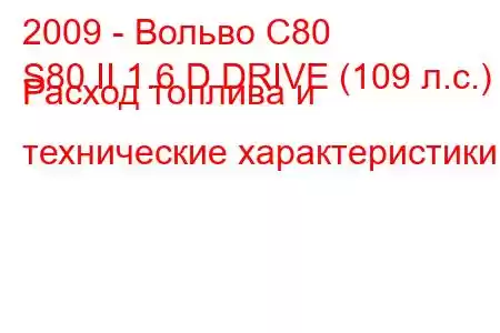 2009 - Вольво С80
S80 II 1.6 D DRIVE (109 л.с.) Расход топлива и технические характеристики