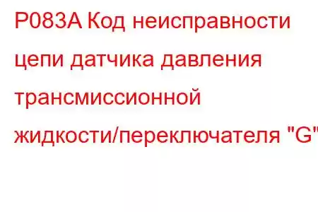 P083A Код неисправности цепи датчика давления трансмиссионной жидкости/переключателя 