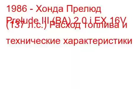 1986 - Хонда Прелюд
Prelude III (BA) 2.0 i EX 16V (137 л.с.) Расход топлива и технические характеристики