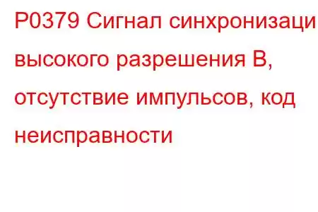 P0379 Сигнал синхронизации высокого разрешения B, отсутствие импульсов, код неисправности