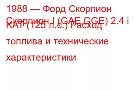 1988 — Форд Скорпион
Скорпион I (GAE,GGE) 2.4 i KAT (125 л.с.) Расход топлива и технические характеристики