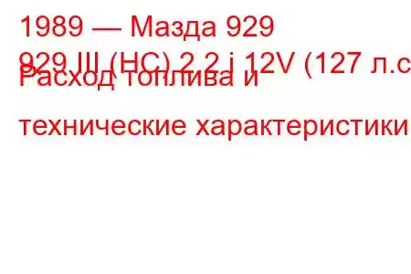 1989 — Мазда 929
929 III (HC) 2.2 i 12V (127 л.с.) Расход топлива и технические характеристики