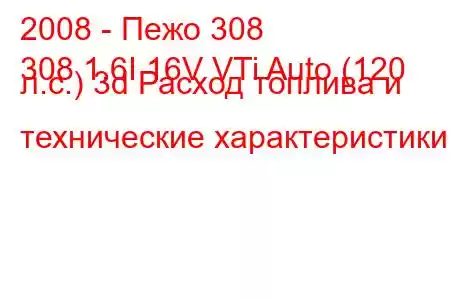 2008 - Пежо 308
308 1.6I 16V VTi Auto (120 л.с.) 3d Расход топлива и технические характеристики