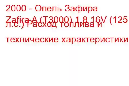 2000 - Опель Зафира
Zafira A (T3000) 1.8 16V (125 л.с.) Расход топлива и технические характеристики