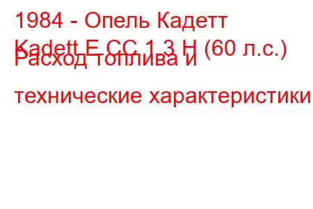 1984 - Опель Кадетт
Kadett E CC 1.3 Н (60 л.с.) Расход топлива и технические характеристики