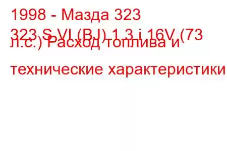 1998 - Мазда 323
323 S VI (BJ) 1.3 i 16V (73 л.с.) Расход топлива и технические характеристики