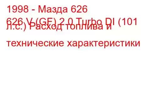 1998 - Мазда 626
626 V (GF) 2.0 Turbo DI (101 л.с.) Расход топлива и технические характеристики