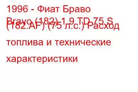 1996 - Фиат Браво
Bravo (182) 1.9 TD 75 S (182.AF) (75 л.с.) Расход топлива и технические характеристики