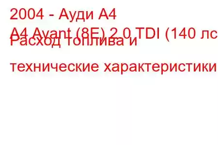 2004 - Ауди А4
A4 Avant (8E) 2.0 TDI (140 лс) Расход топлива и технические характеристики