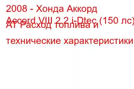 2008 - Хонда Аккорд
Accord VIII 2.2 i-Dtec (150 лс) AT Расход топлива и технические характеристики