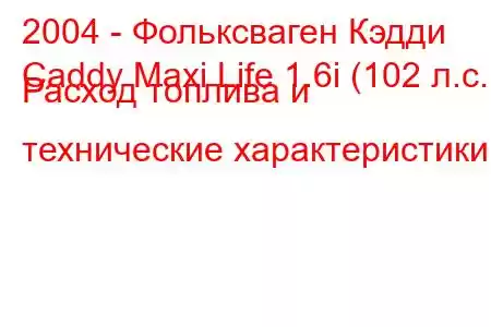 2004 - Фольксваген Кэдди
Caddy Maxi Life 1.6i (102 л.с.) Расход топлива и технические характеристики