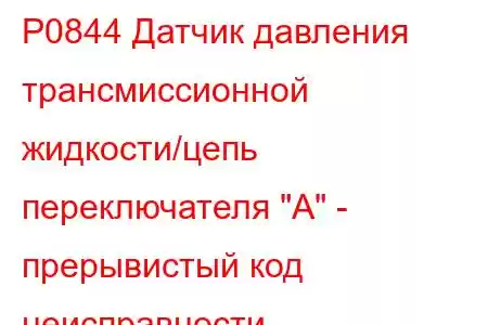 P0844 Датчик давления трансмиссионной жидкости/цепь переключателя 