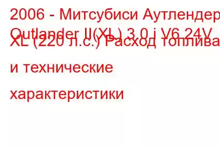 2006 - Митсубиси Аутлендер
Outlander II(XL) 3.0 i V6 24V XL (220 л.с.) Расход топлива и технические характеристики