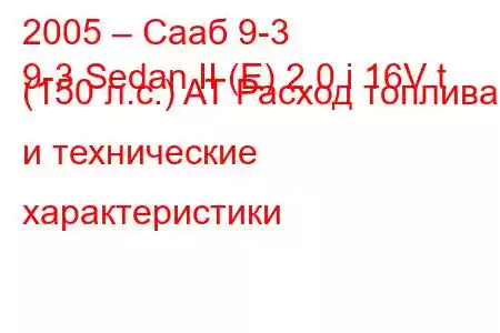 2005 – Сааб 9-3
9-3 Sedan II (E) 2.0 i 16V t (150 л.с.) AT Расход топлива и технические характеристики