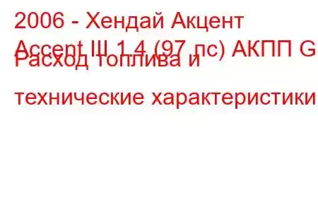 2006 - Хендай Акцент
Accent III 1.4 (97 лс) АКПП GL Расход топлива и технические характеристики