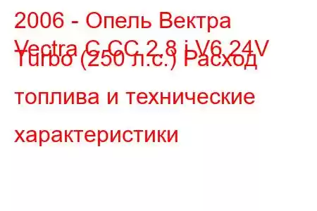 2006 - Опель Вектра
Vectra C CC 2.8 i V6 24V Turbo (250 л.с.) Расход топлива и технические характеристики