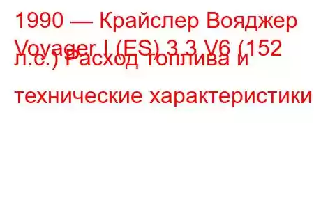 1990 — Крайслер Вояджер
Voyager I (ES) 3.3 V6 (152 л.с.) Расход топлива и технические характеристики