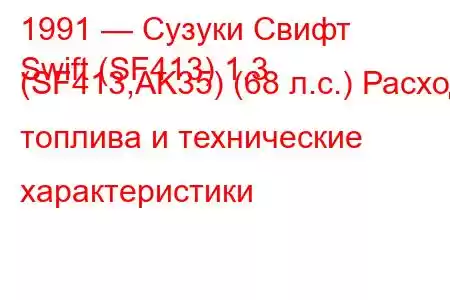 1991 — Сузуки Свифт
Swift (SF413) 1.3 (SF413,AK35) (68 л.с.) Расход топлива и технические характеристики