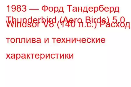 1983 — Форд Тандерберд
Thunderbird (Aero Birds) 5.0 Windsor V8 (140 л.с.) Расход топлива и технические характеристики