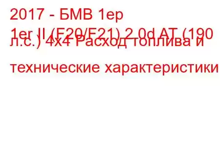 2017 - БМВ 1ер
1er II (F20/F21) 2.0d AT (190 л.с.) 4x4 Расход топлива и технические характеристики