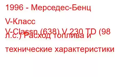 1996 - Мерседес-Бенц V-Класс
V-Classn (638) V 230 TD (98 л.с.) Расход топлива и технические характеристики