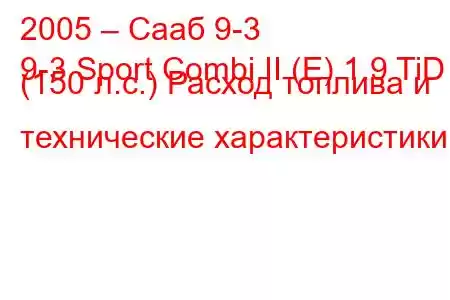 2005 – Сааб 9-3
9-3 Sport Combi II (E) 1.9 TiD (150 л.с.) Расход топлива и технические характеристики