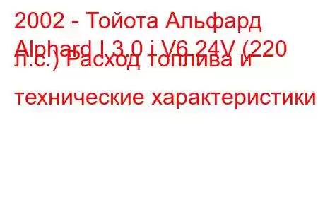 2002 - Тойота Альфард
Alphard I 3.0 i V6 24V (220 л.с.) Расход топлива и технические характеристики