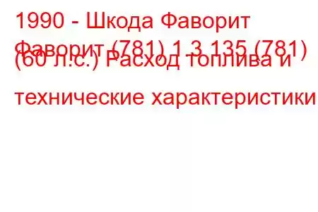 1990 - Шкода Фаворит
Фаворит (781) 1.3 135 (781) (60 л.с.) Расход топлива и технические характеристики