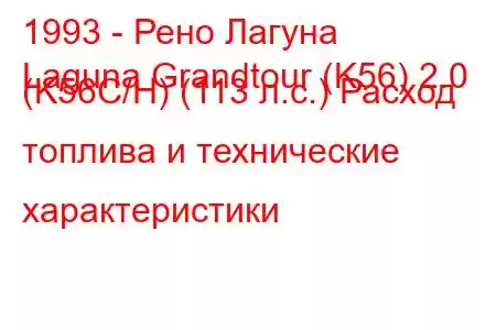 1993 - Рено Лагуна
Laguna Grandtour (K56) 2.0 (K56C/H) (113 л.с.) Расход топлива и технические характеристики