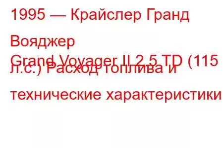 1995 — Крайслер Гранд Вояджер
Grand Voyager II 2.5 TD (115 л.с.) Расход топлива и технические характеристики