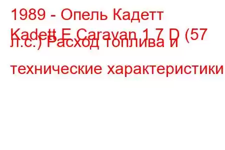 1989 - Опель Кадетт
Kadett E Caravan 1.7 D (57 л.с.) Расход топлива и технические характеристики