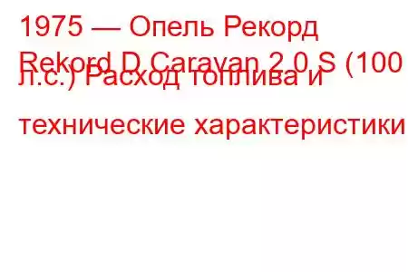 1975 — Опель Рекорд
Rekord D Caravan 2.0 S (100 л.с.) Расход топлива и технические характеристики