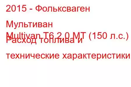 2015 - Фольксваген Мультиван
Multivan T6 2.0 MT (150 л.с.) Расход топлива и технические характеристики