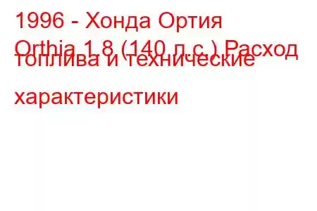 1996 - Хонда Ортия
Orthia 1.8 (140 л.с.) Расход топлива и технические характеристики