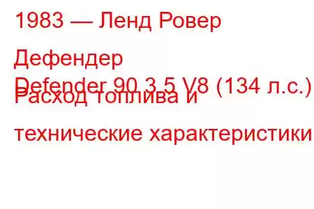 1983 — Ленд Ровер Дефендер
Defender 90 3.5 V8 (134 л.с.) Расход топлива и технические характеристики