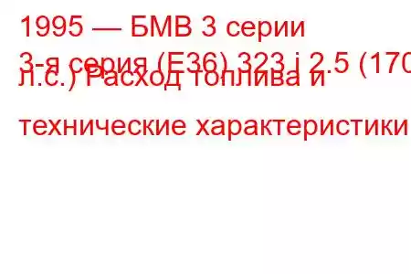 1995 — БМВ 3 серии
3-я серия (E36) 323 i 2.5 (170 л.с.) Расход топлива и технические характеристики