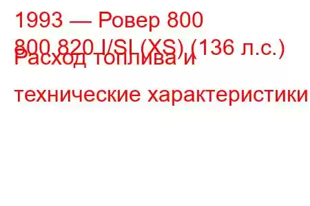 1993 — Ровер 800
800 820 I/SI (XS) (136 л.с.) Расход топлива и технические характеристики