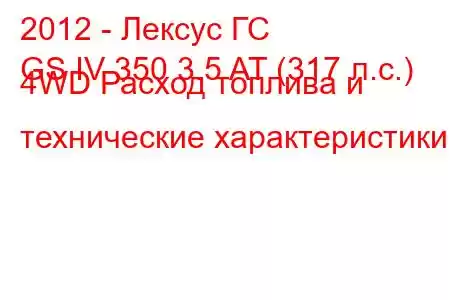 2012 - Лексус ГС
GS IV 350 3.5 AT (317 л.с.) 4WD Расход топлива и технические характеристики