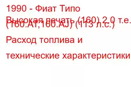 1990 - Фиат Типо
Высокая печать (160) 2.0 т.е. (160.AT,160.AJ) (113 л.с.) Расход топлива и технические характеристики