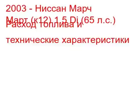 2003 - Ниссан Марч
Март (к12) 1.5 Di (65 л.с.) Расход топлива и технические характеристики