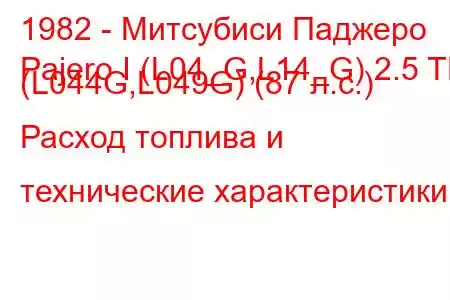 1982 - Митсубиси Паджеро
Pajero I (L04_G,L14_G) 2.5 TD (L044G,L049G) (87 л.с.) Расход топлива и технические характеристики