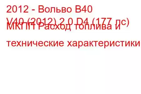 2012 - Вольво В40
V40 (2012) 2.0 D4 (177 лс) МКПП Расход топлива и технические характеристики