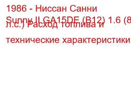 1986 - Ниссан Санни
Sunny II GA15DE (B12) 1.6 (84 л.с.) Расход топлива и технические характеристики