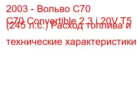 2003 - Вольво С70
C70 Convertible 2.3 i 20V T5 (245 л.с.) Расход топлива и технические характеристики