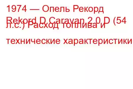 1974 — Опель Рекорд
Rekord D Caravan 2.0 D (54 л.с.) Расход топлива и технические характеристики