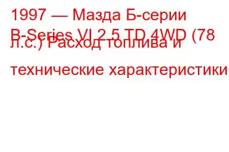 1997 — Мазда Б-серии
B-Series VI 2.5 TD 4WD (78 л.с.) Расход топлива и технические характеристики