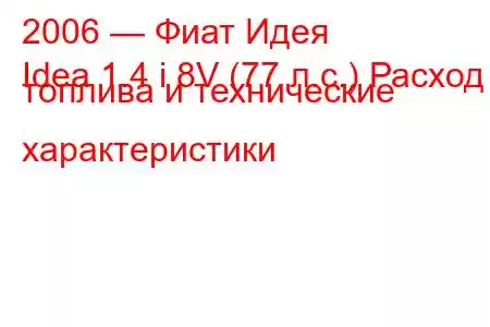 2006 — Фиат Идея
Idea 1.4 i 8V (77 л.с.) Расход топлива и технические характеристики