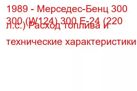 1989 - Мерседес-Бенц 300
300 (W124) 300 Е-24 (220 л.с.) Расход топлива и технические характеристики